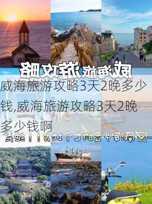 威海旅游攻略3天2晚多少钱,威海旅游攻略3天2晚多少钱啊