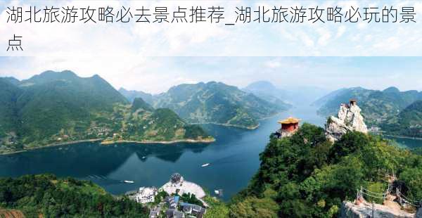 湖北旅游攻略必去景点推荐_湖北旅游攻略必玩的景点