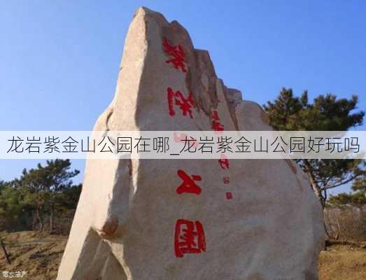 龙岩紫金山公园在哪_龙岩紫金山公园好玩吗