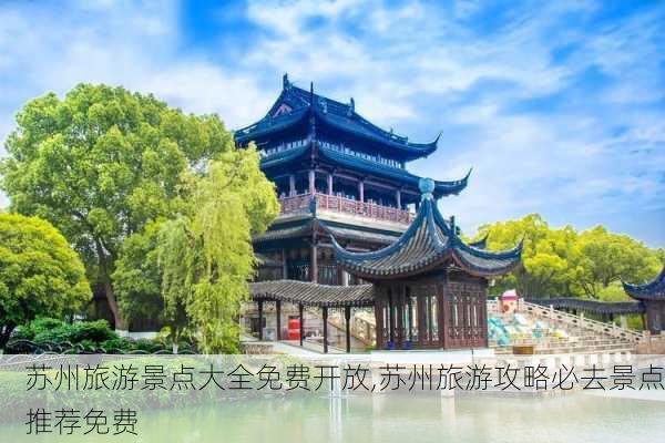 苏州旅游景点大全免费开放,苏州旅游攻略必去景点推荐免费