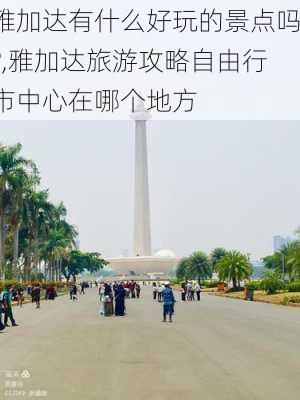 雅加达有什么好玩的景点吗?,雅加达旅游攻略自由行市中心在哪个地方