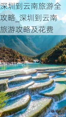 深圳到云南旅游全攻略_深圳到云南旅游攻略及花费