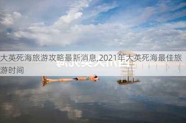 大英死海旅游攻略最新消息,2021年大英死海最佳旅游时间