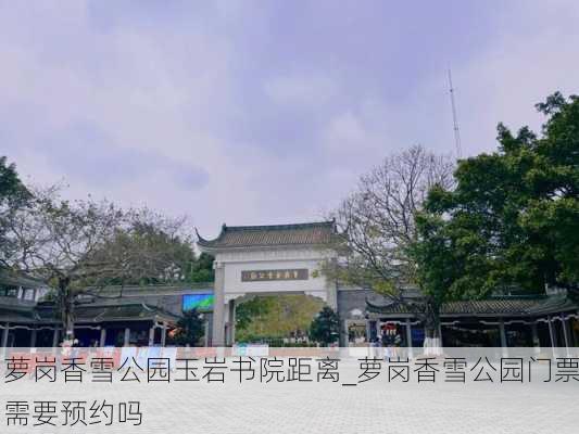 萝岗香雪公园玉岩书院距离_萝岗香雪公园门票需要预约吗