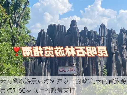 云南省旅游景点对60岁以上的政策,云南省旅游景点对60岁以上的政策支持