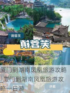 厦门到湖南凤凰旅游攻略_厦门到湖南凤凰旅游攻略一日游