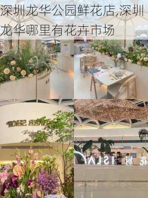 深圳龙华公园鲜花店,深圳龙华哪里有花卉市场