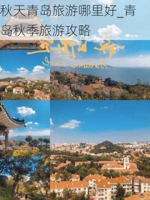 秋天青岛旅游哪里好_青岛秋季旅游攻略