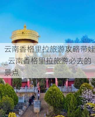 云南香格里拉旅游攻略带娃_云南香格里拉旅游必去的景点