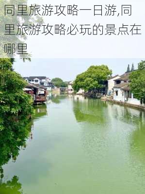 同里旅游攻略一日游,同里旅游攻略必玩的景点在哪里