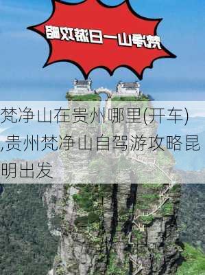 梵净山在贵州哪里(开车),贵州梵净山自驾游攻略昆明出发