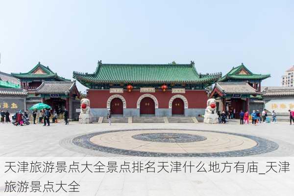 天津旅游景点大全景点排名天津什么地方有庙_天津旅游景点大全