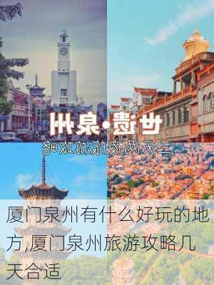 厦门泉州有什么好玩的地方,厦门泉州旅游攻略几天合适