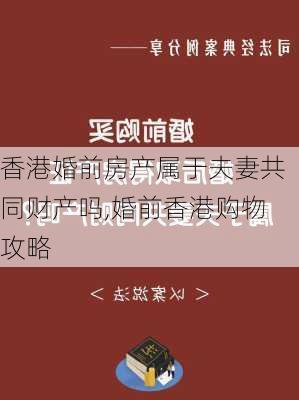 香港婚前房产属于夫妻共同财产吗,婚前香港购物攻略