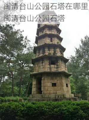 闽清台山公园石塔在哪里,闽清台山公园石塔