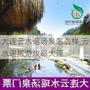 大连云水谣汤泉怎么样,云水谣旅游攻略大连