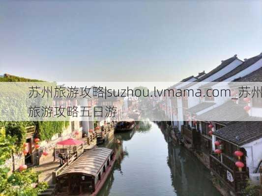 苏州旅游攻略|suzhou.lvmama.com_苏州旅游攻略五日游