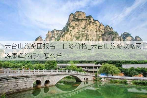 云台山旅游团报名二日游价格_云台山旅游攻略两日游康辉旅行社怎么样