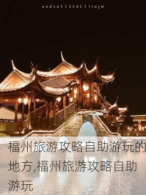 福州旅游攻略自助游玩的地方,福州旅游攻略自助游玩