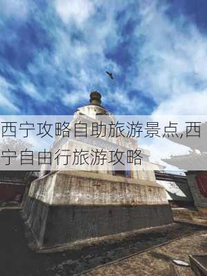 西宁攻略自助旅游景点,西宁自由行旅游攻略