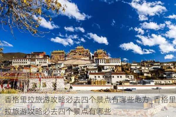 香格里拉旅游攻略必去四个景点有哪些地方_香格里拉旅游攻略必去四个景点有哪些