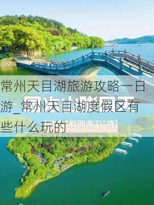 常州天目湖旅游攻略一日游_常州天目湖度假区有些什么玩的