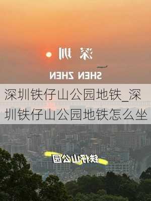 深圳铁仔山公园地铁_深圳铁仔山公园地铁怎么坐