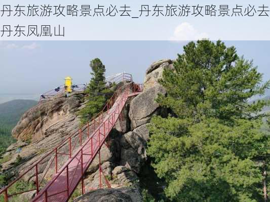 丹东旅游攻略景点必去_丹东旅游攻略景点必去丹东凤凰山