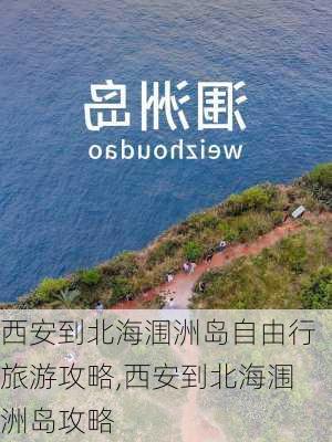 西安到北海涠洲岛自由行旅游攻略,西安到北海涠洲岛攻略