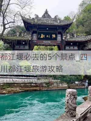 都江堰必去的5个景点_四川都江堰旅游攻略