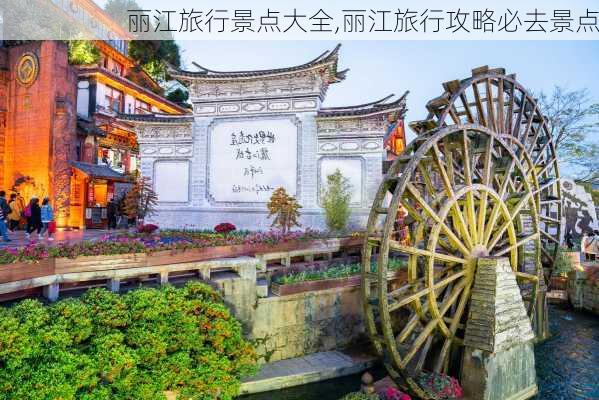 丽江旅行景点大全,丽江旅行攻略必去景点