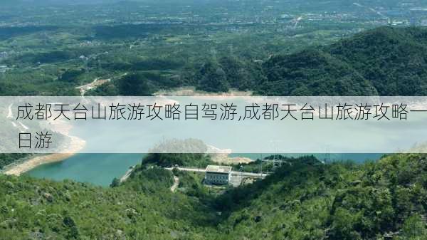 成都天台山旅游攻略自驾游,成都天台山旅游攻略一日游