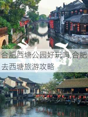 合肥西塘公园好玩吗,合肥去西塘旅游攻略