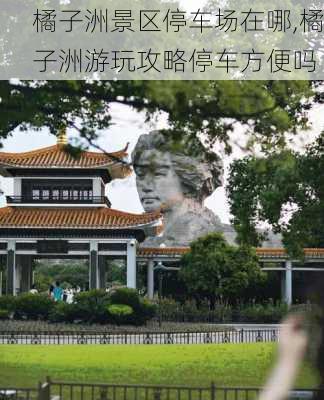 橘子洲景区停车场在哪,橘子洲游玩攻略停车方便吗