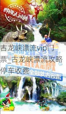 古龙峡漂流vip门票_古龙峡漂流攻略停车收费