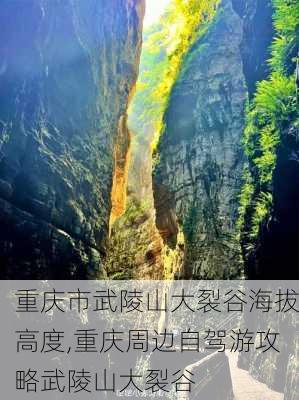 重庆市武陵山大裂谷海拔高度,重庆周边自驾游攻略武陵山大裂谷