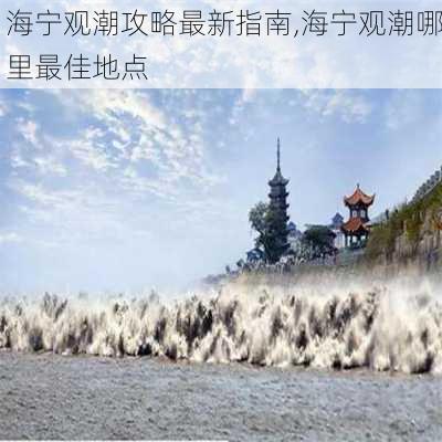 海宁观潮攻略最新指南,海宁观潮哪里最佳地点