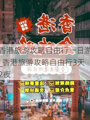 香港旅游攻略自由行一日游_香港旅游攻略自由行3天2夜