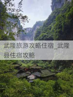 武隆旅游攻略住宿_武隆县住宿攻略