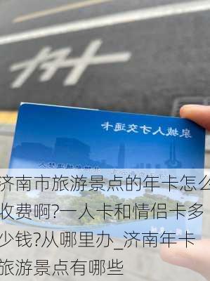 济南市旅游景点的年卡怎么收费啊?一人卡和情侣卡多少钱?从哪里办_济南年卡旅游景点有哪些