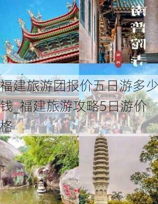 福建旅游团报价五日游多少钱_福建旅游攻略5日游价格