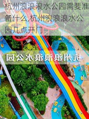 杭州浪浪浪水公园需要准备什么,杭州浪浪浪水公园几点开门