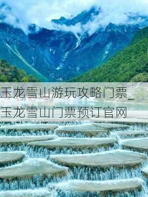 玉龙雪山游玩攻略门票_玉龙雪山门票预订官网