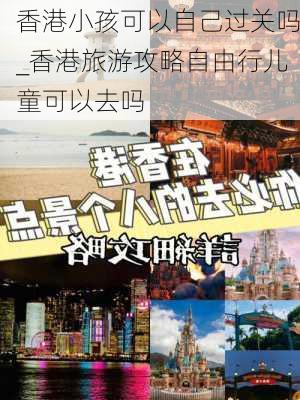 香港小孩可以自己过关吗_香港旅游攻略自由行儿童可以去吗