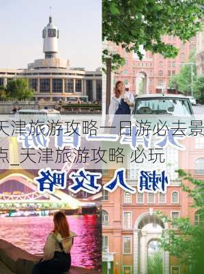 天津旅游攻略一日游必去景点_天津旅游攻略 必玩