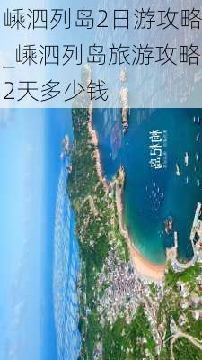 嵊泗列岛2日游攻略_嵊泗列岛旅游攻略2天多少钱