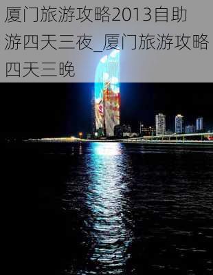 厦门旅游攻略2013自助游四天三夜_厦门旅游攻略四天三晚