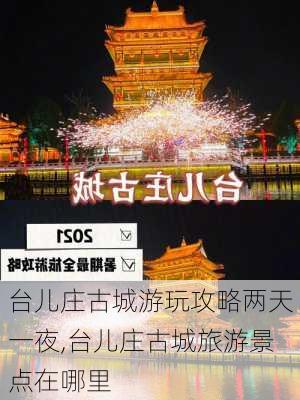 台儿庄古城游玩攻略两天一夜,台儿庄古城旅游景点在哪里