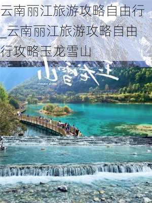 云南丽江旅游攻略自由行_云南丽江旅游攻略自由行攻略玉龙雪山