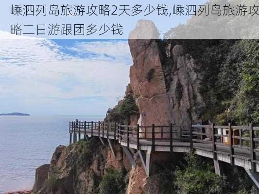 嵊泗列岛旅游攻略2天多少钱,嵊泗列岛旅游攻略二日游跟团多少钱